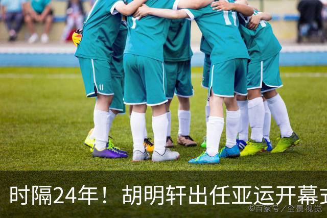 时隔24年！胡明轩出任亚运开幕式旗手，为中国男篮补齐这项空白