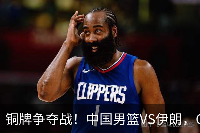 铜牌争夺战！中国男篮VS伊朗，CCTV5直播